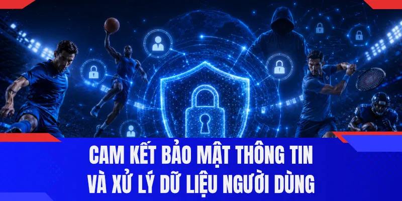 Cam kết bảo mật thông tin và xử lý dữ liệu người dùng