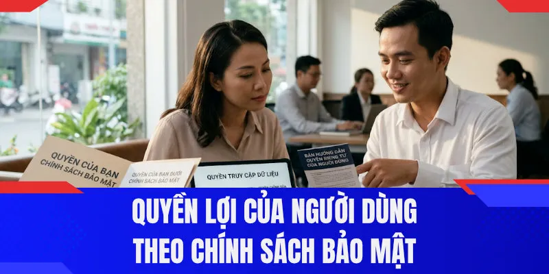 Quyền lợi của người dùng theo chính sách bảo mật
